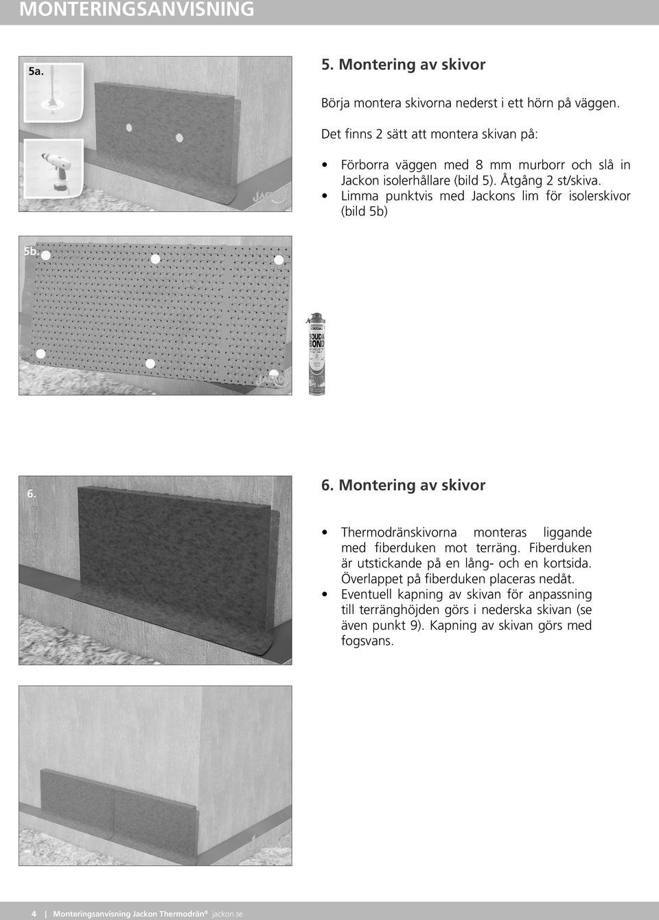 Limma punktvis med Jackons lim för isolerskivor (bild 5b) 5b. 6. 6. Montering av skivor Thermodränskivorna monteras liggande med fiberduken mot terräng.