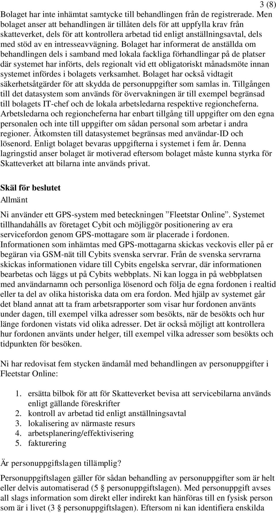 Bolaget har informerat de anställda om behandlingen dels i samband med lokala fackliga förhandlingar på de platser där systemet har införts, dels regionalt vid ett obligatoriskt månadsmöte innan