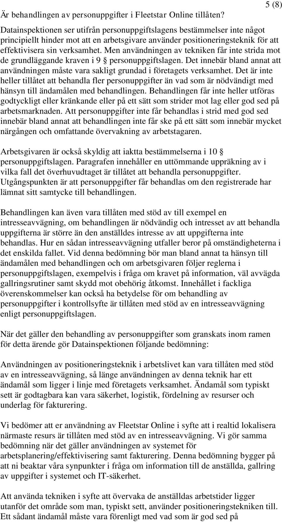 Men användningen av tekniken får inte strida mot de grundläggande kraven i 9 personuppgiftslagen. Det innebär bland annat att användningen måste vara sakligt grundad i företagets verksamhet.