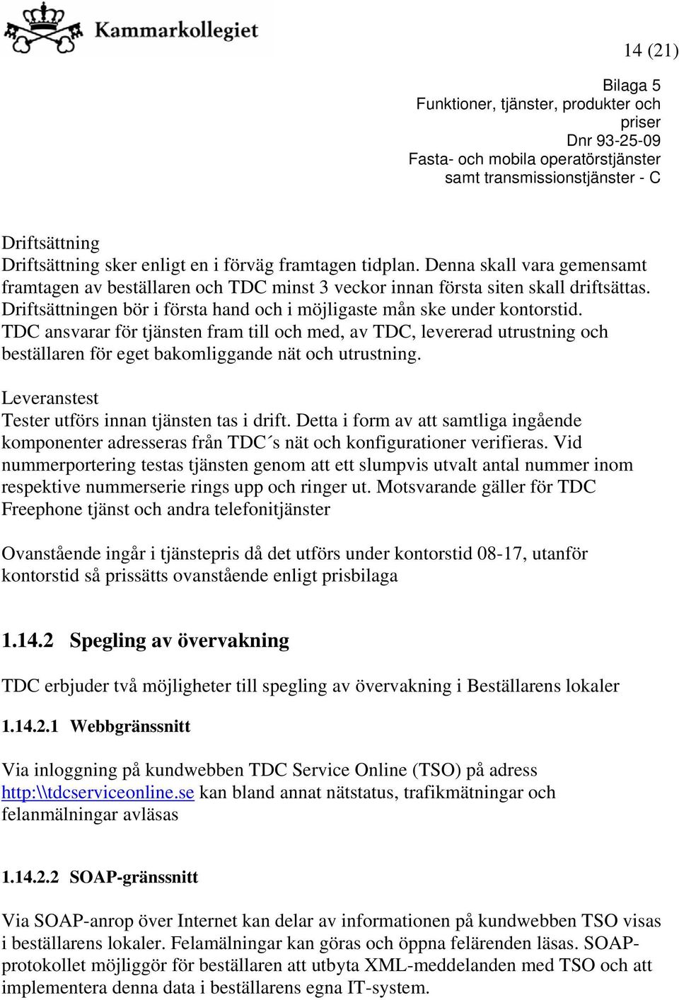 TDC ansvarar för tjänsten fram till och med, av TDC, levererad utrustning och beställaren för eget bakomliggande nät och utrustning. Leveranstest Tester utförs innan tjänsten tas i drift.