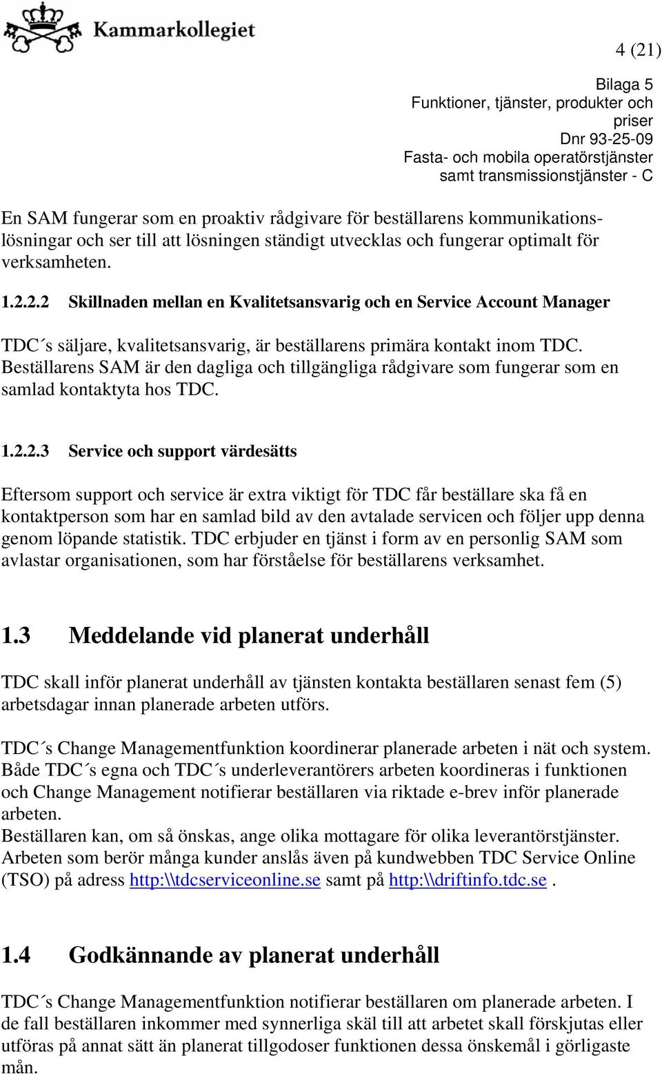 2.3 Service och support värdesätts Eftersom support och service är extra viktigt för TDC får beställare ska få en kontaktperson som har en samlad bild av den avtalade servicen och följer upp denna