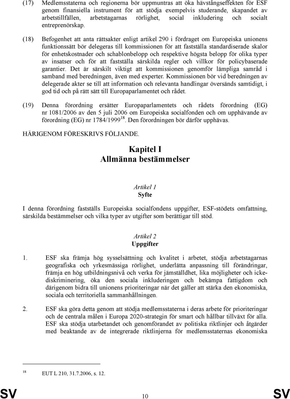 (18) Befogenhet att anta rättsakter enligt artikel 290 i fördraget om Europeiska unionens funktionssätt bör delegeras till kommissionen för att fastställa standardiserade skalor för enhetskostnader