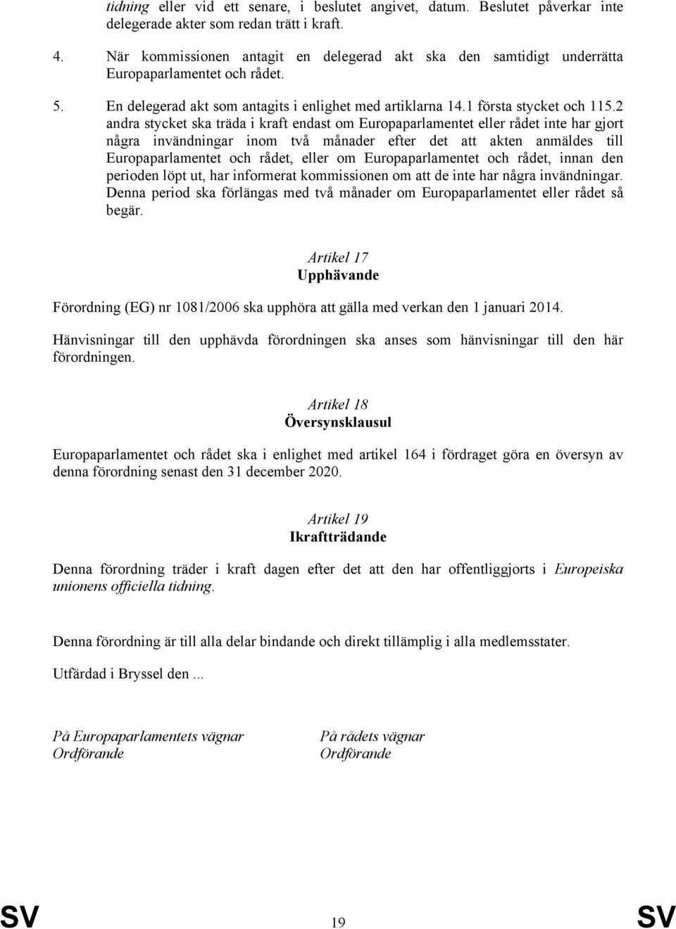 2 andra stycket ska träda i kraft endast om Europaparlamentet eller rådet inte har gjort några invändningar inom två månader efter det att akten anmäldes till Europaparlamentet och rådet, eller om