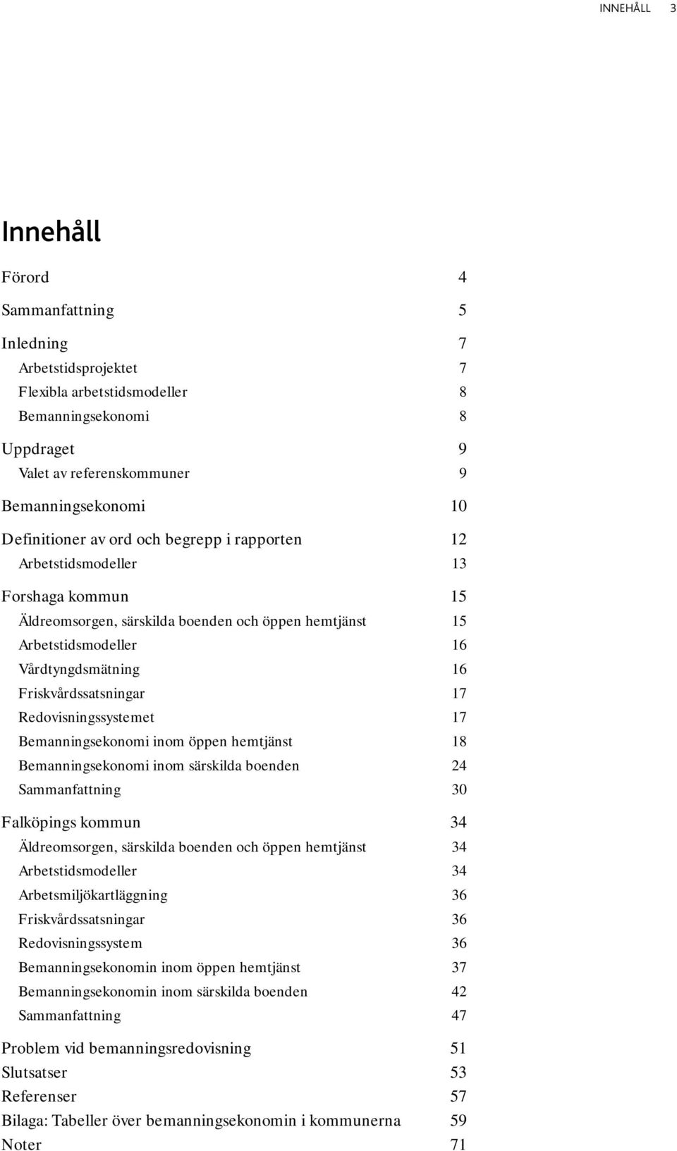 Friskvårdssatsningar 17 Redovisningssystemet 17 Bemanningsekonomi inom öppen hemtjänst 18 Bemanningsekonomi inom särskilda boenden 24 Sammanfattning 30 Falköpings kommun 34 Äldreomsorgen, särskilda