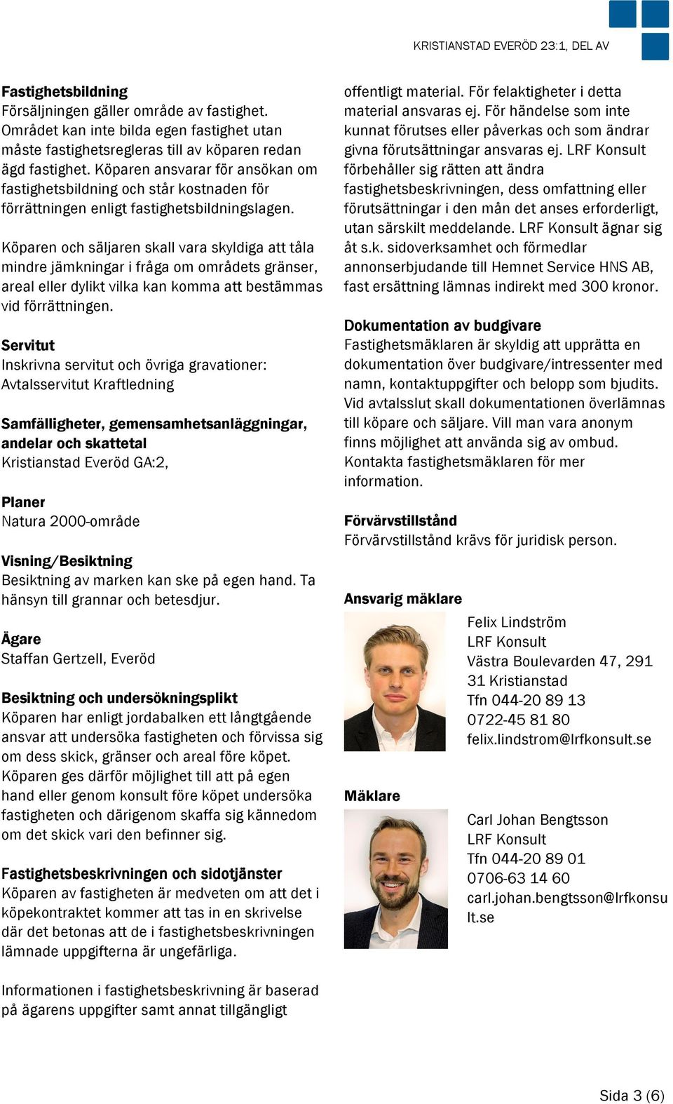 Köparen och säljaren skall vara skyldiga att tåla mindre jämkningar i fråga om områdets gränser, areal eller dylikt vilka kan komma att bestämmas vid förrättningen.