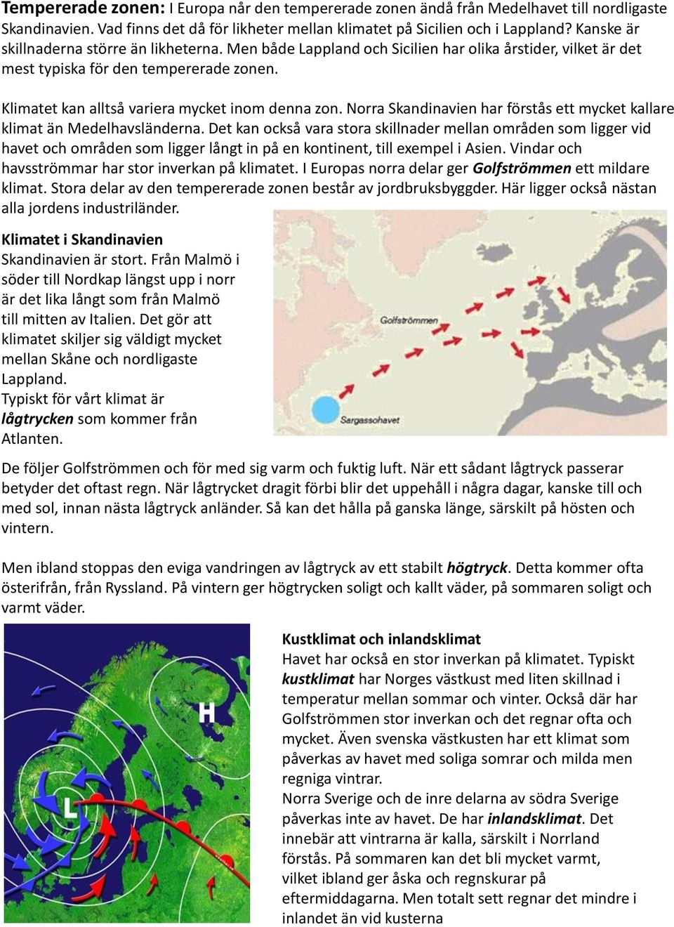 Norra Skandinavien har förstås ett mycket kallare klimat än Medelhavsländerna.