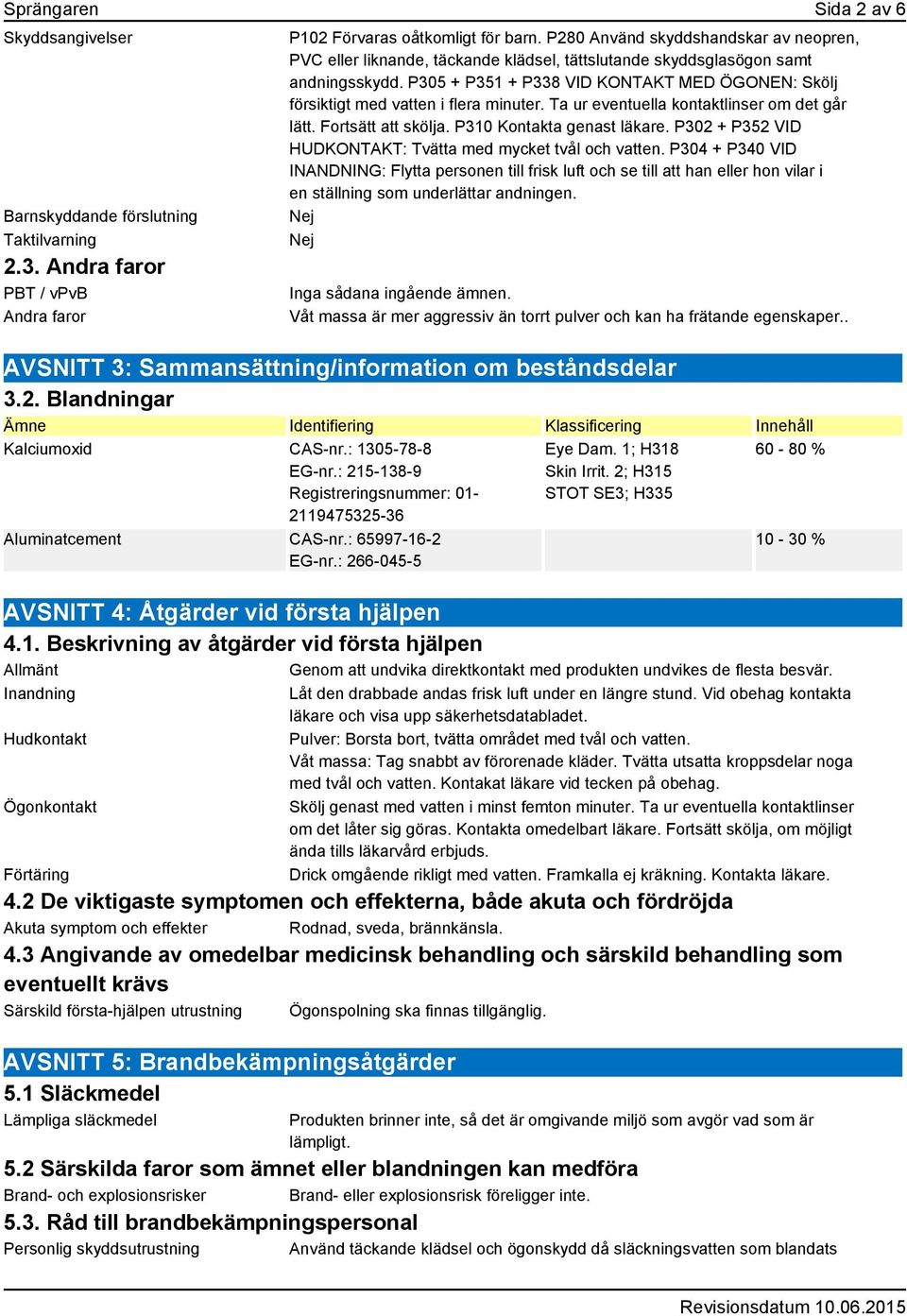 P305 + P351 + P338 VID KONTAKT MED ÖGONEN: Skölj försiktigt med vatten i flera minuter. Ta ur eventuella kontaktlinser om det går lätt. Fortsätt att skölja. P310 Kontakta genast läkare.