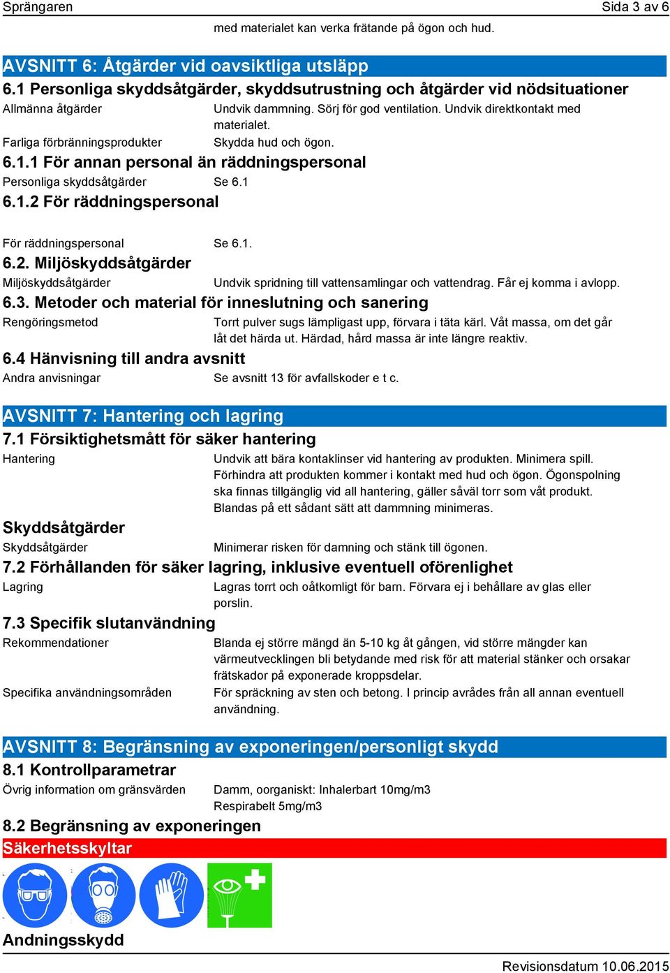 1 6.1.2 För räddningspersonal Undvik dammning. Sörj för god ventilation. Undvik direktkontakt med materialet. Skydda hud och ögon. För räddningspersonal Se 6.1. 6.2. Miljöskyddsåtgärder Miljöskyddsåtgärder 6.