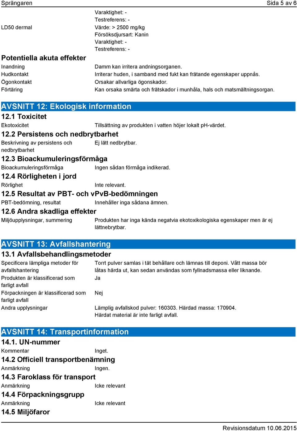 Irriterar huden, i samband med fukt kan frätande egenskaper uppnås. Orsakar allvarliga ögonskador. Kan orsaka smärta och frätskador i munhåla, hals och matsmältningsorgan.