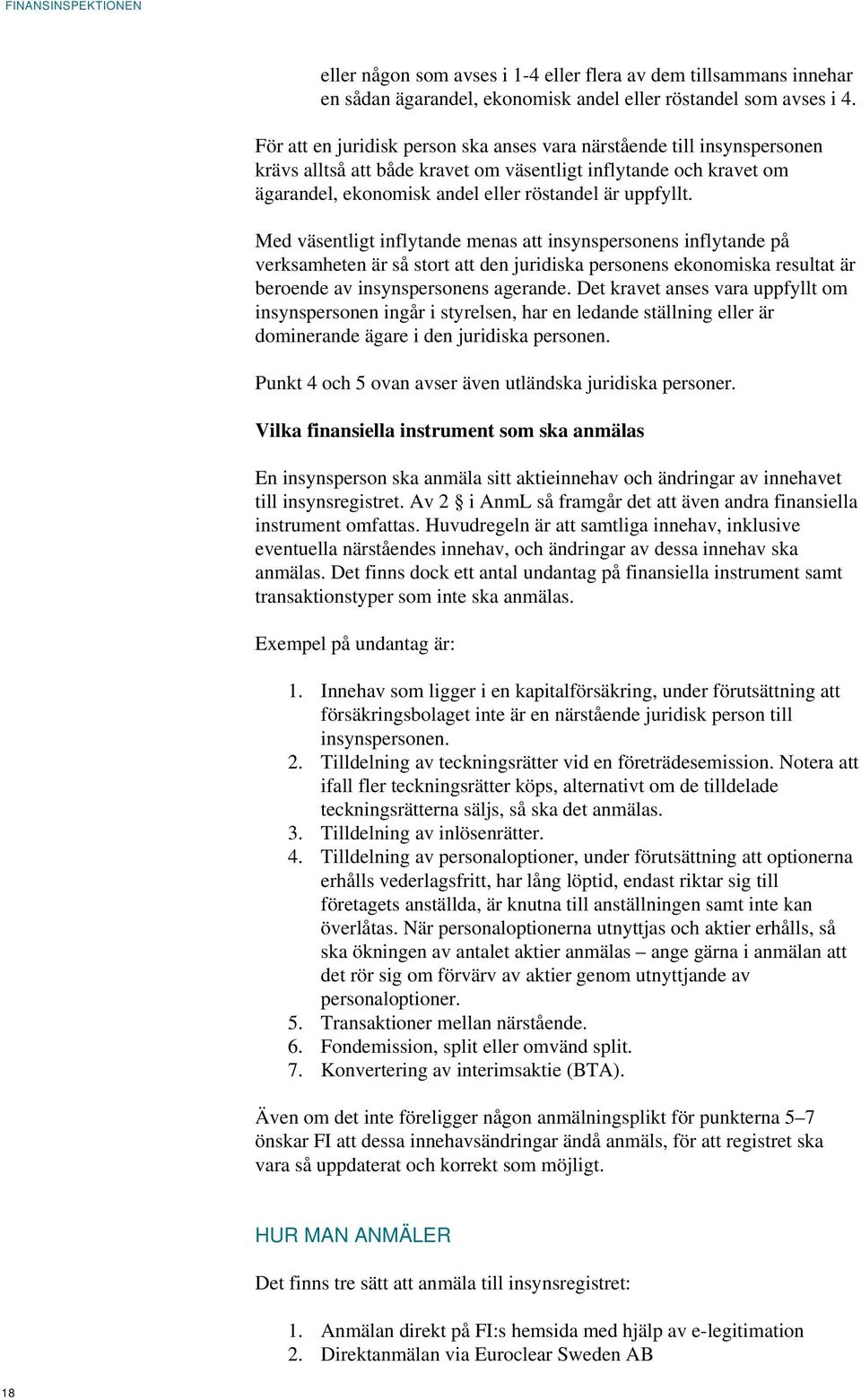 Med väsentligt inflytande menas att insynspersonens inflytande på verksamheten är så stort att den juridiska personens ekonomiska resultat är beroende av insynspersonens agerande.