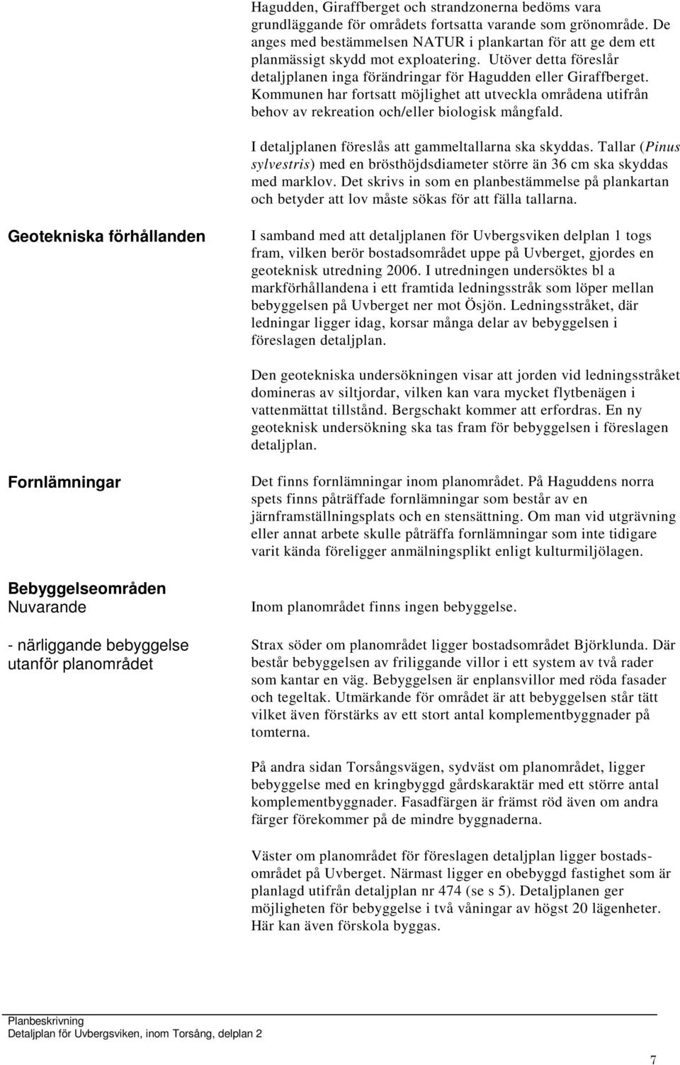 Kommunen har fortsatt möjlighet att utveckla områdena utifrån behov av rekreation och/eller biologisk mångfald. I detaljplanen föreslås att gammeltallarna ska skyddas.
