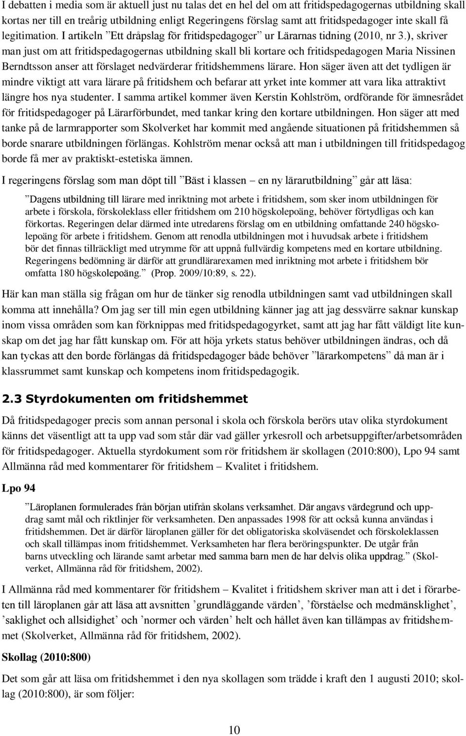 ), skriver man just om att fritidspedagogernas utbildning skall bli kortare och fritidspedagogen Maria Nissinen Berndtsson anser att förslaget nedvärderar fritidshemmens lärare.