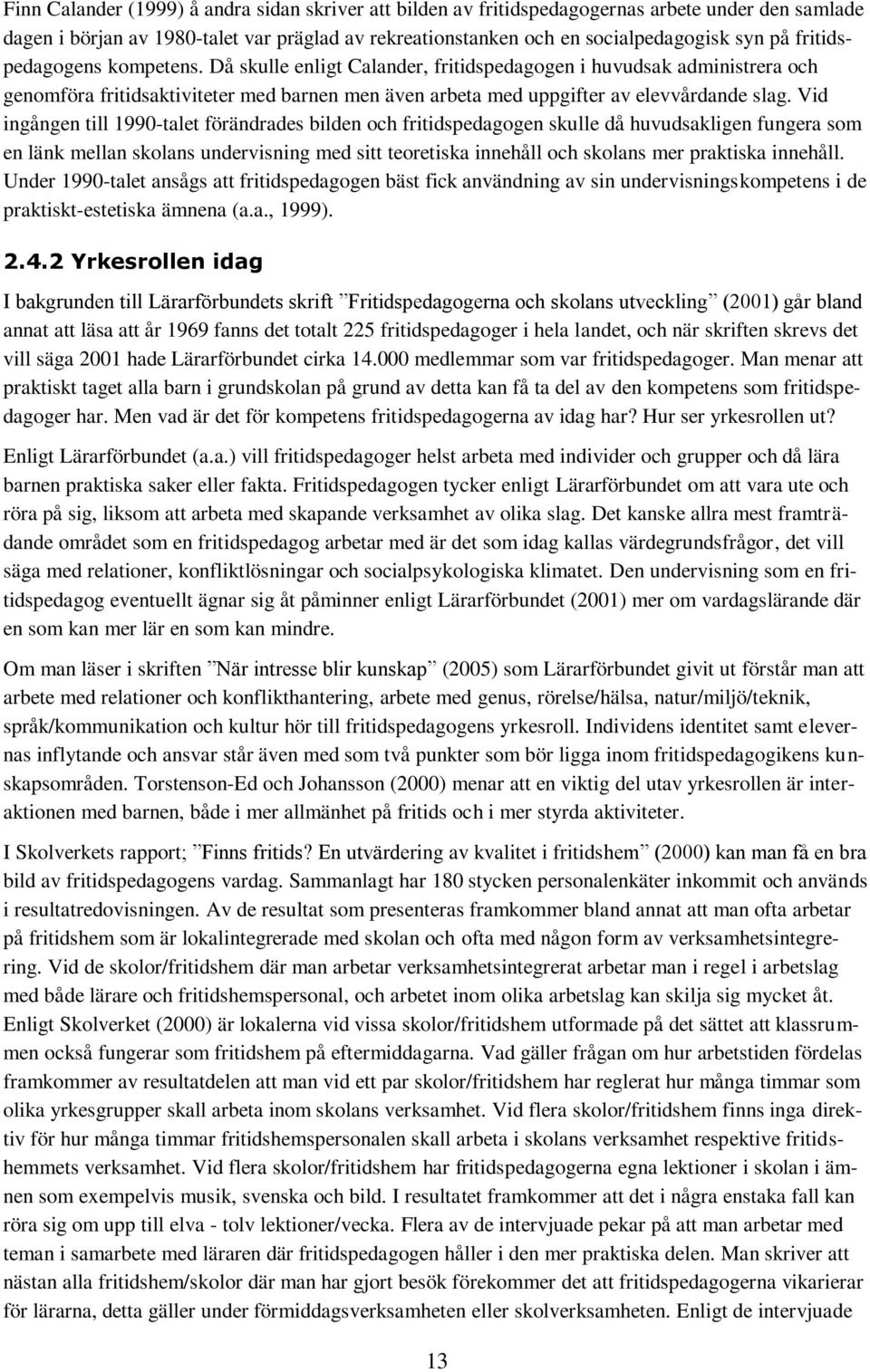 Vid ingången till 1990-talet förändrades bilden och fritidspedagogen skulle då huvudsakligen fungera som en länk mellan skolans undervisning med sitt teoretiska innehåll och skolans mer praktiska