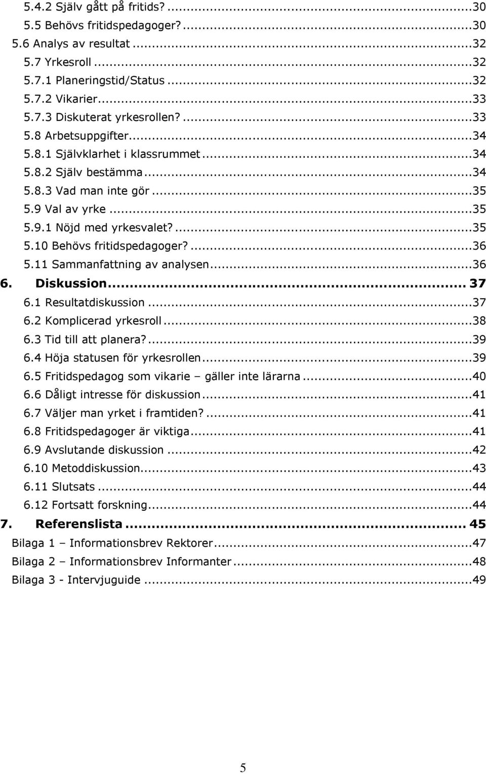 ...36 5.11 Sammanfattning av analysen...36 6. Diskussion... 37 6.1 Resultatdiskussion...37 6.2 Komplicerad yrkesroll...38 6.3 Tid till att planera?...39 6.