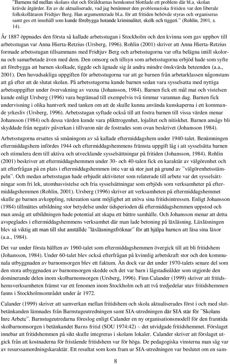 (Rohlin, 2001, s. 14). År 1887 öppnades den första så kallade arbetsstugan i Stockholm och den kvinna som gav upphov till arbetsstugan var Anna Hierta-Retzius (Ursberg, 1996).