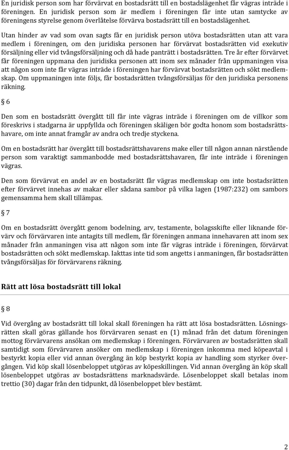 Utan hinder av vad som ovan sagts får en juridisk person utöva bostadsrätten utan vara medlem i föreningen, om den juridiska personen har förvärvat bostadsrätten vid exekutiv försäljning eller vid