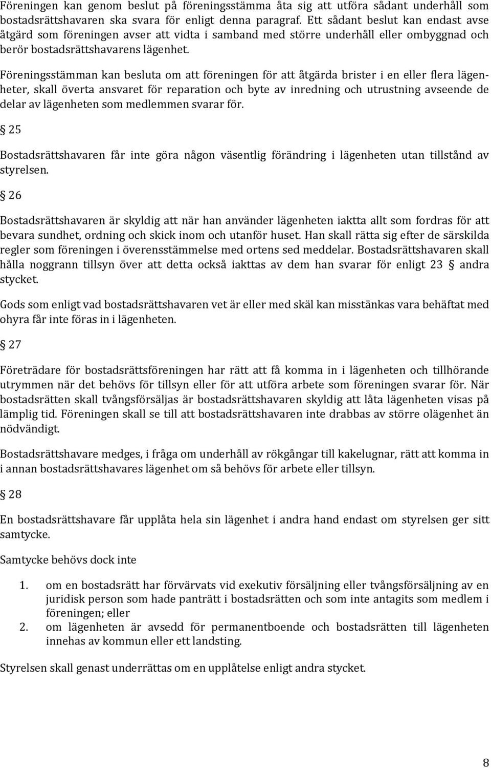 Föreningsstämman kan besluta om föreningen för åtgärda brister i en eller flera lägenheter, skall överta ansvaret för reparation och byte av inredning och utrustning avseende de delar av lägenheten