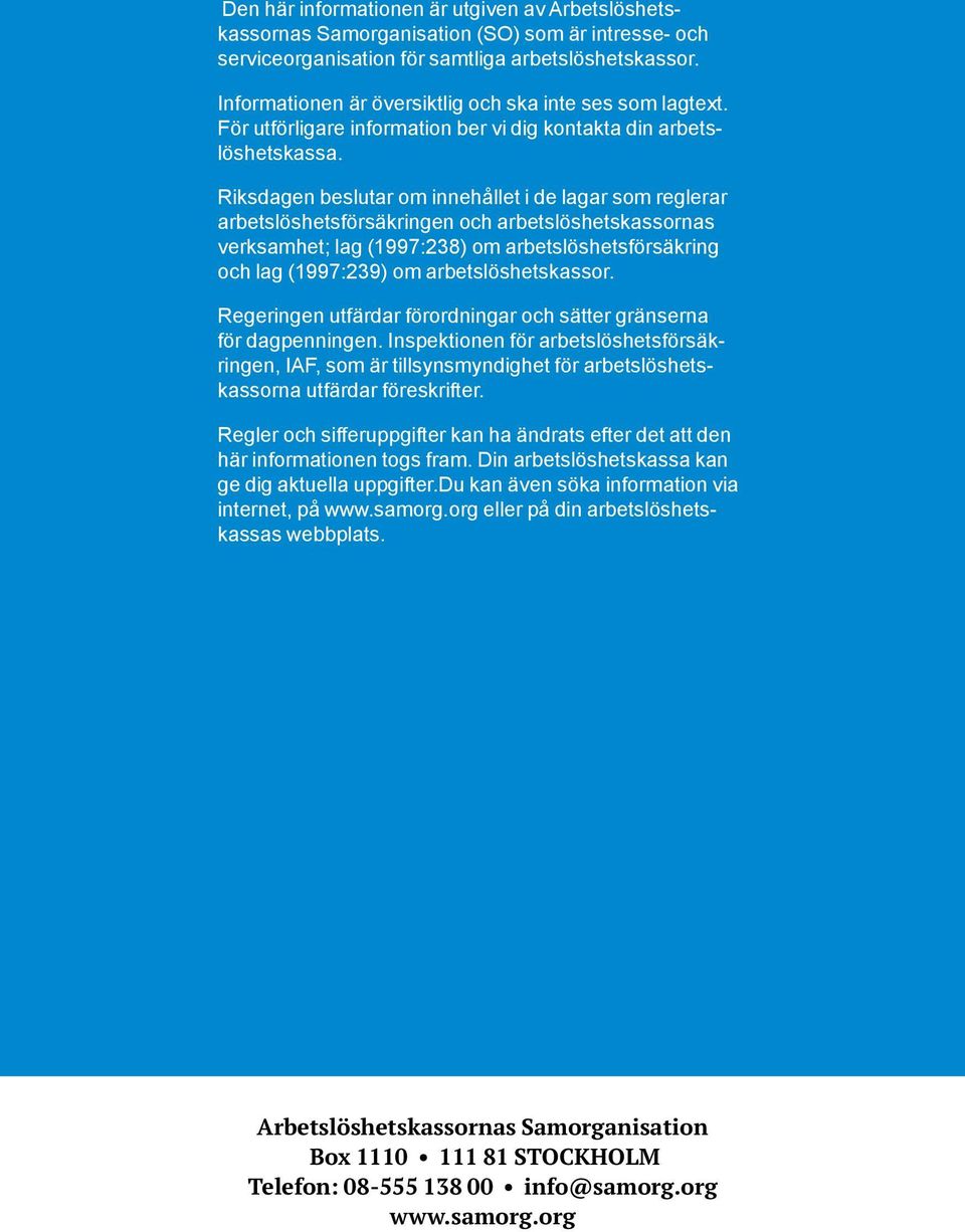 Riksdagen beslutar om innehållet i de lagar som reglerar arbetslöshetsförsäkringen och arbetslös hetskassornas verksamhet; lag (1997:238) om arbetslöshetsförsäkring och lag (1997:239) om