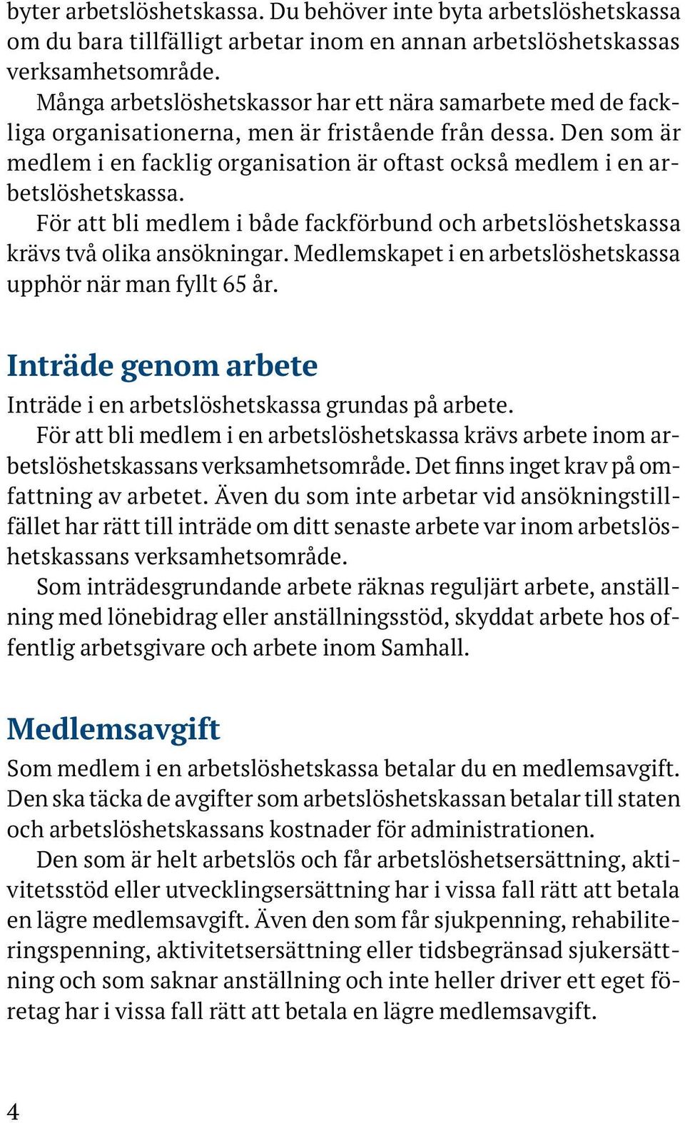 Den som är medlem i en facklig organisation är oftast också medlem i en arbetslöshetskassa. För att bli medlem i både fackförbund och arbetslöshetskassa krävs två olika ansökningar.