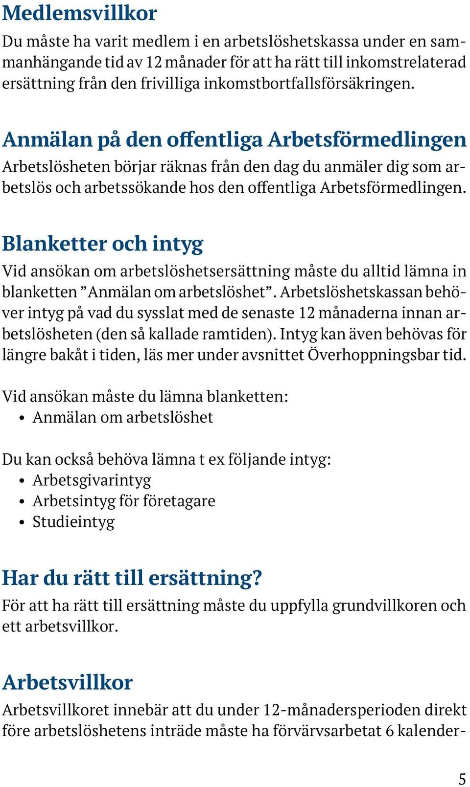 Anmälan på den offentliga Arbetsförmedlingen Arbetslösheten börjar räknas från den dag du anmäler dig som arbetslös och arbetssökande hos den offentliga Arbetsförmedlingen.