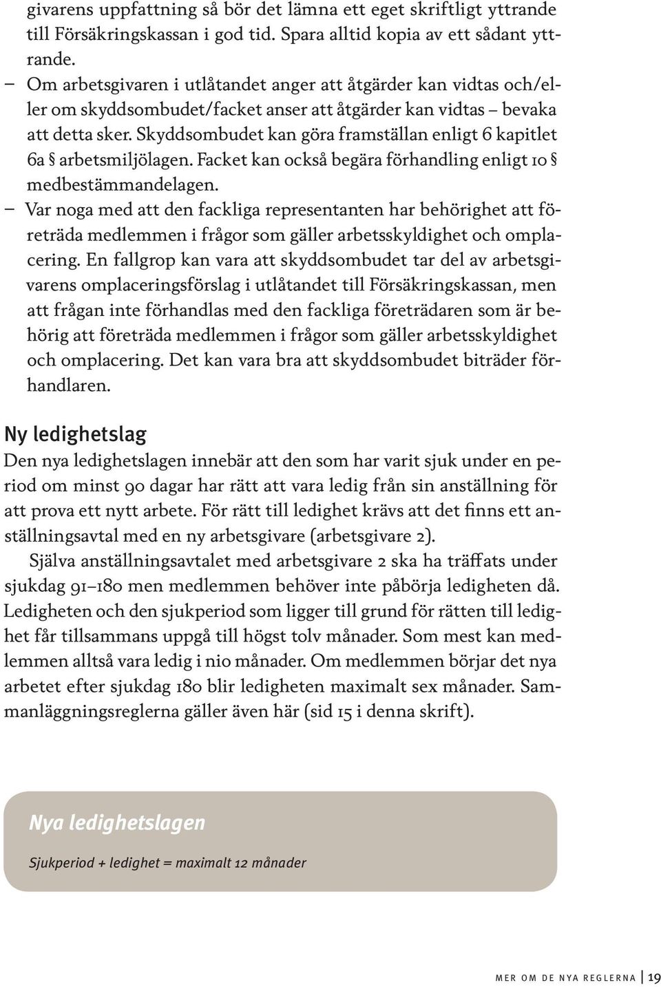 Skyddsombudet kan göra framställan enligt 6 kapitlet 6a arbetsmiljölagen. Facket kan också begära förhandling enligt 10 medbestämmandelagen.