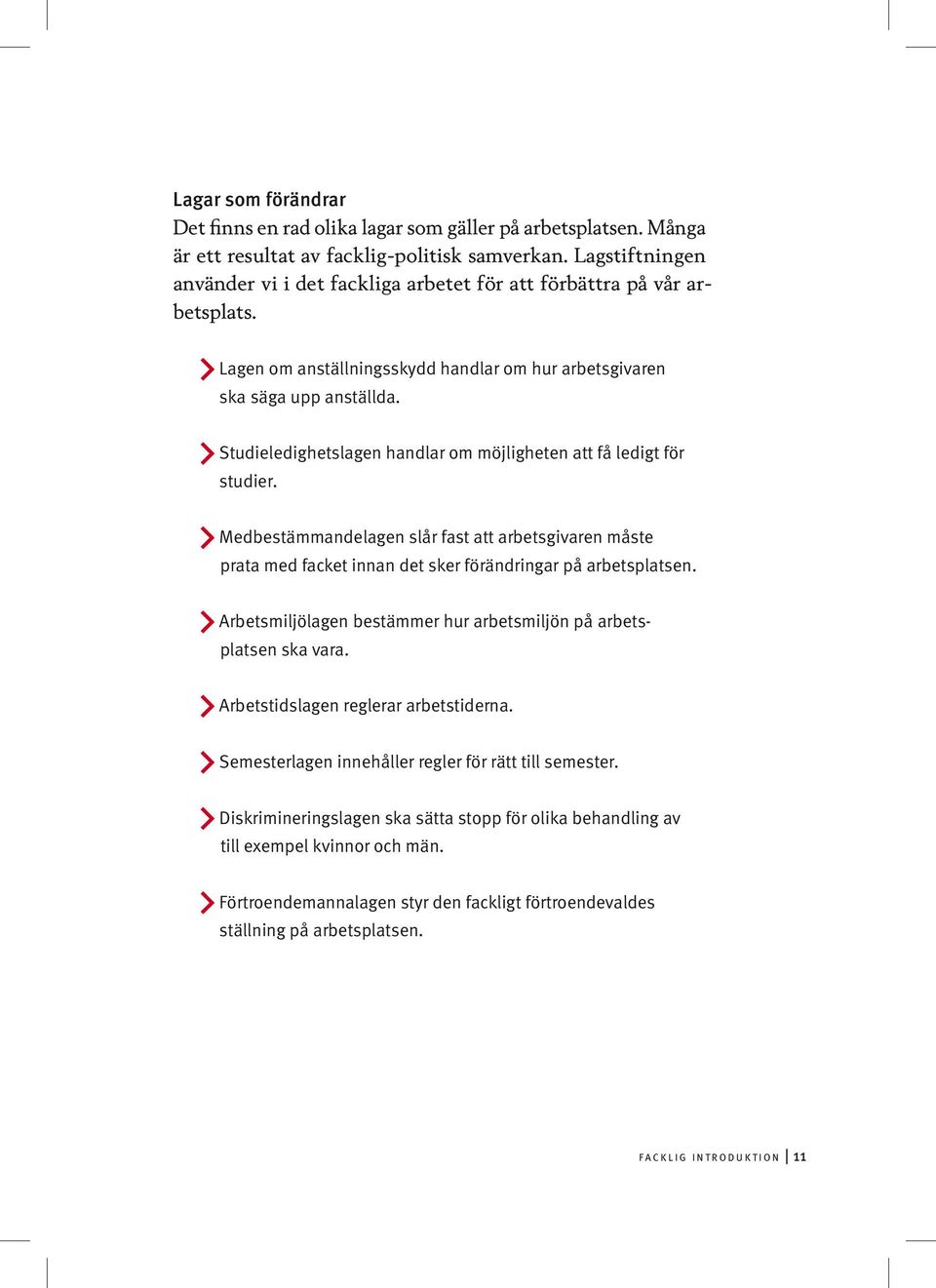 Studieledighetslagen handlar om möjligheten att få ledigt för studier. Medbestämmandelagen slår fast att arbetsgivaren måste prata med facket innan det sker förändringar på arbetsplatsen.