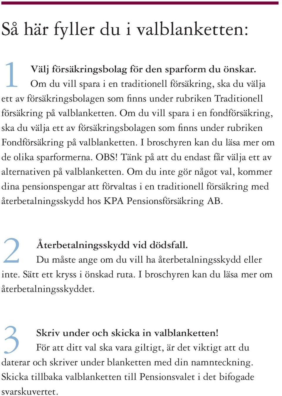 Om du vill spara i en fondförsäkring, ska du välja ett av försäkringsbolagen som finns under rubriken Fondförsäkring på valblanketten. I broschyren kan du läsa mer om de olika sparformerna. OBS!