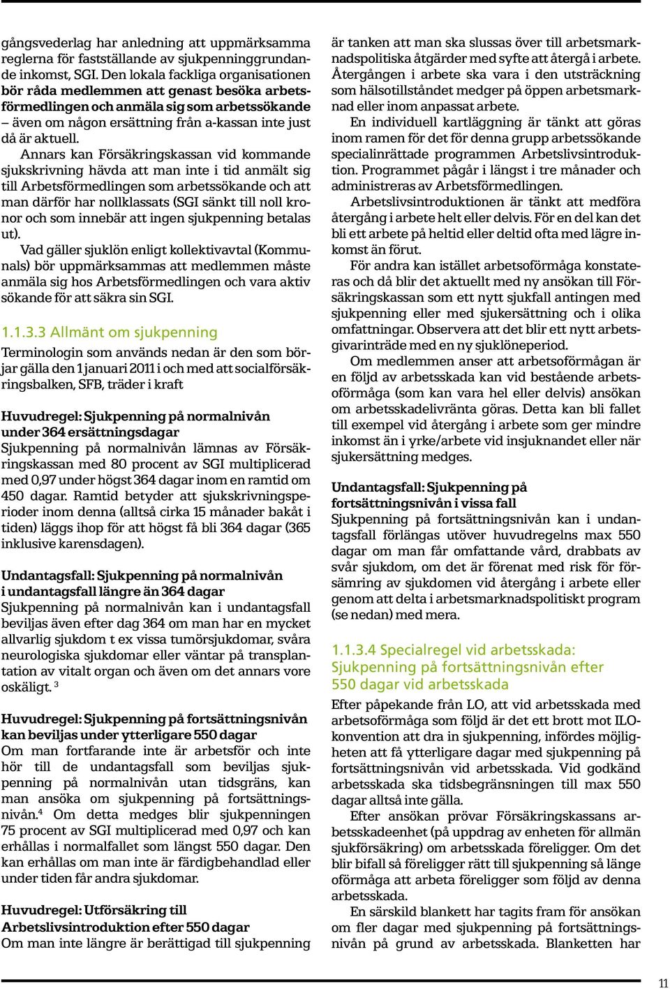 Annars kan Försäkringskassan vid kommande sjukskrivning hävda att man inte i tid anmält sig till Arbetsförmedlingen som arbetssökande och att man därför har nollklassats (SGI sänkt till noll kronor