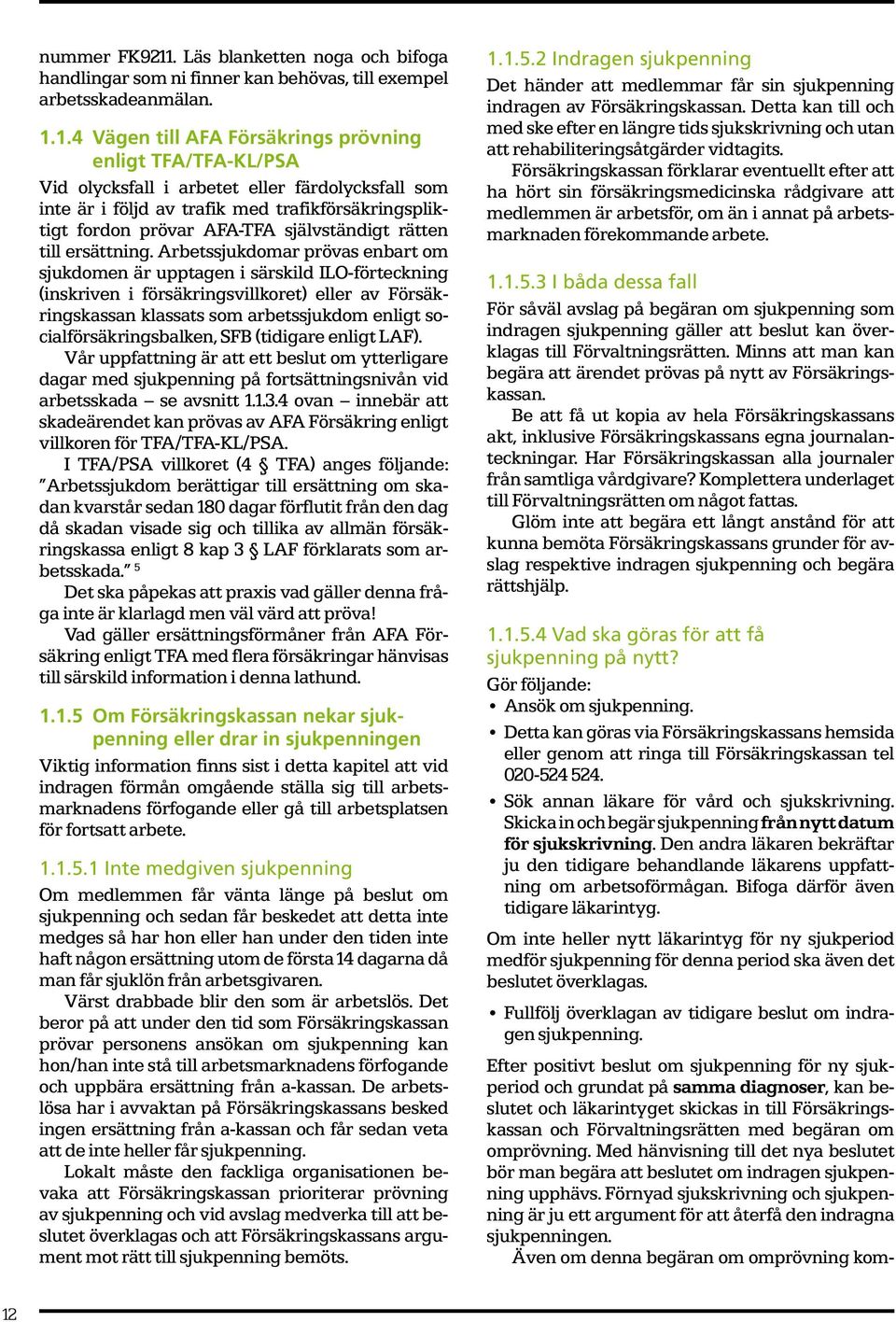 1.4 Vägen till AFA Försäkrings prövning enligt TFA/TFA-KL/PSA Vid olycksfall i arbetet eller färdolycksfall som inte är i följd av trafik med trafikförsäkringspliktigt fordon prövar AFA-TFA