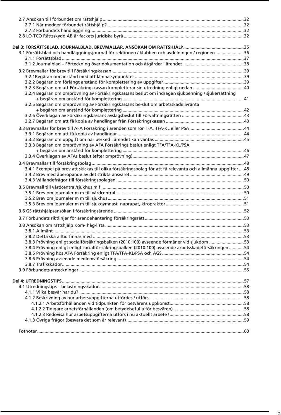 1.2 Journalblad Förteckning över dokumentation och åtgärder i ärendet...38 3.2 Brevmallar för brev till Försäkringskassan...39 3.2.1Begäran om anstånd med att lämna synpunkter...39 3.2.2 Begäran om förlängt anstånd för komplettering av uppgifter.