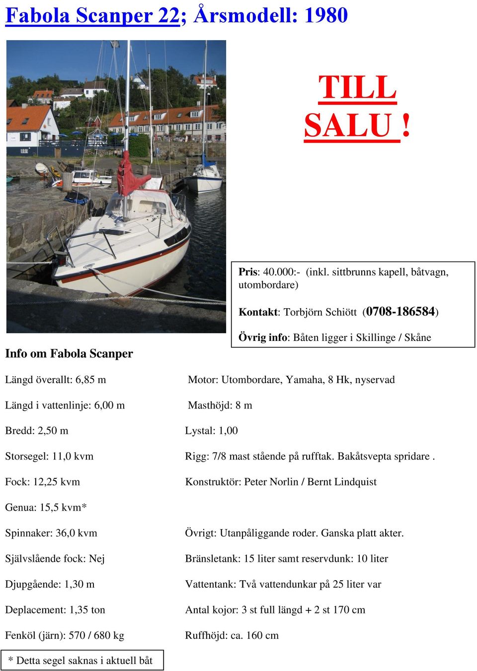Masthöjd: 8 m Övrig info: Båten ligger i Skillinge / Skåne Bredd: 2,50 m Lystal: 1,00 Storsegel: 11,0 kvm Rigg: 7/8 mast stående på rufftak. Bakåtsvepta spridare.
