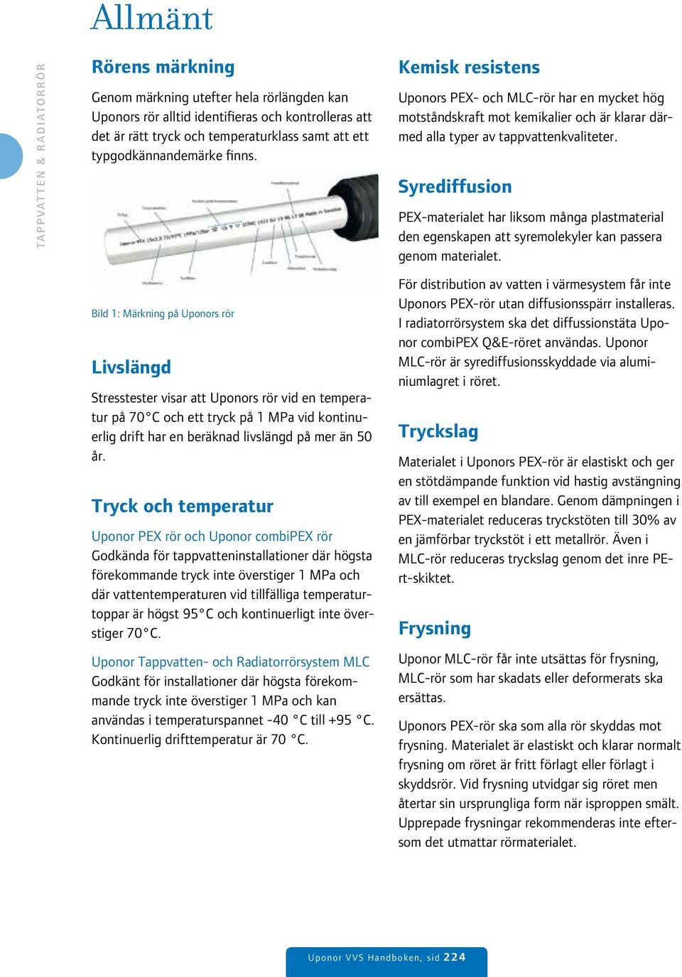 Tryck och temperatur Uponor PEX rör och Uponor combipex rör Godkända för tappvatteninstallationer där högsta förekommande tryck inte överstiger 1 MPa och där vattentemperaturen vid tillfälliga