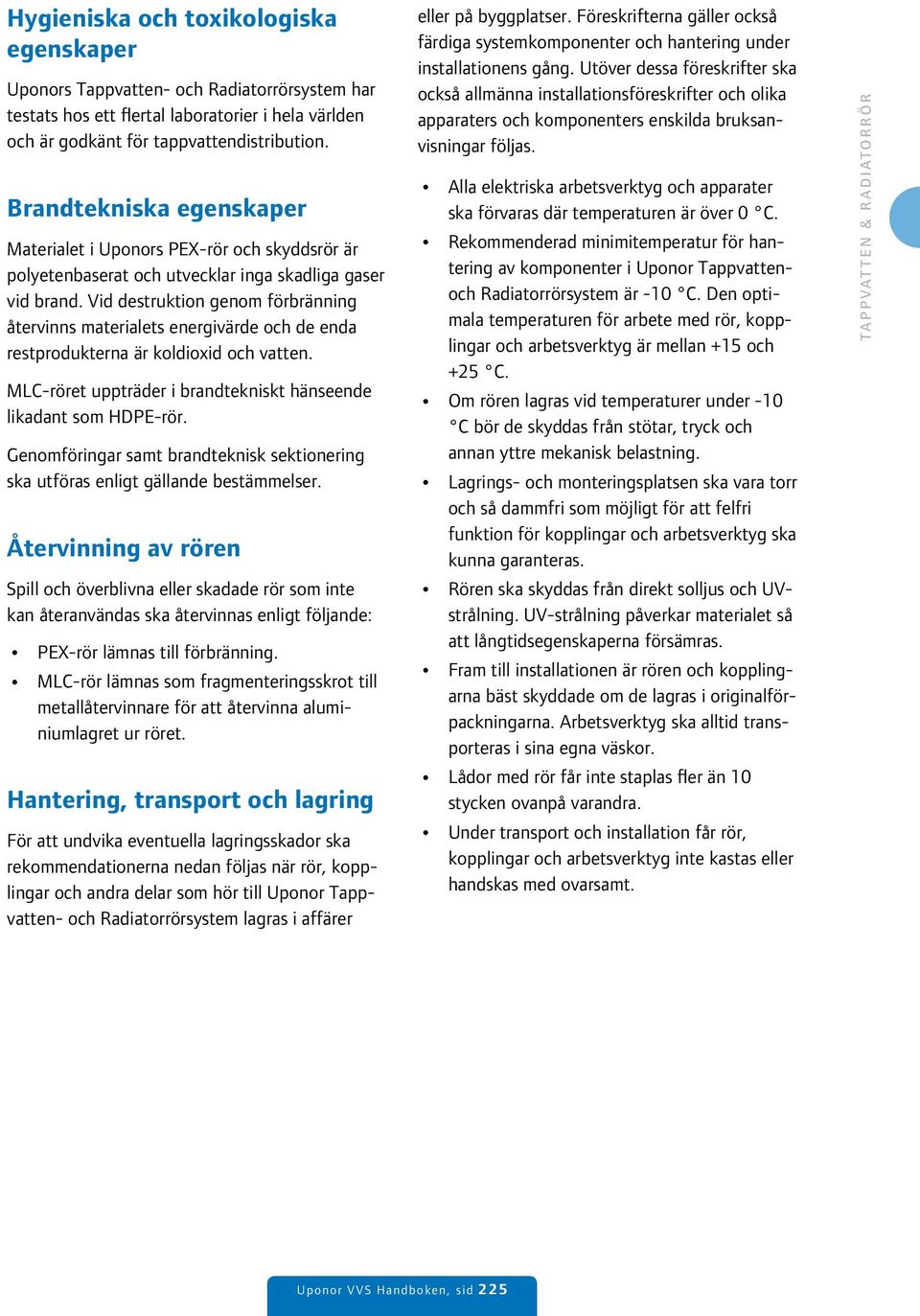 Vid destruktion genom förbränning återvinns materialets energivärde och de enda restprodukterna är koldioxid och vatten. MLC-röret uppträder i brandtekniskt hänseende likadant som HDPE-rör.