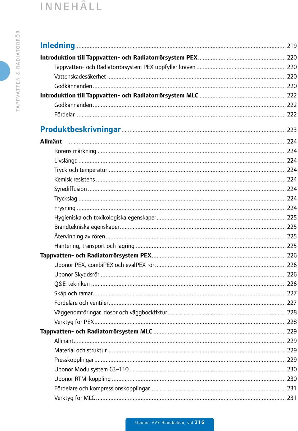 .. 224 Tryck och temperatur... 224 Kemisk resistens... 224 Syrediffusion... 224 Tryckslag... 224 Frysning... 224 Hygieniska och toxikologiska egenskaper... 225 Brandtekniska egenskaper.