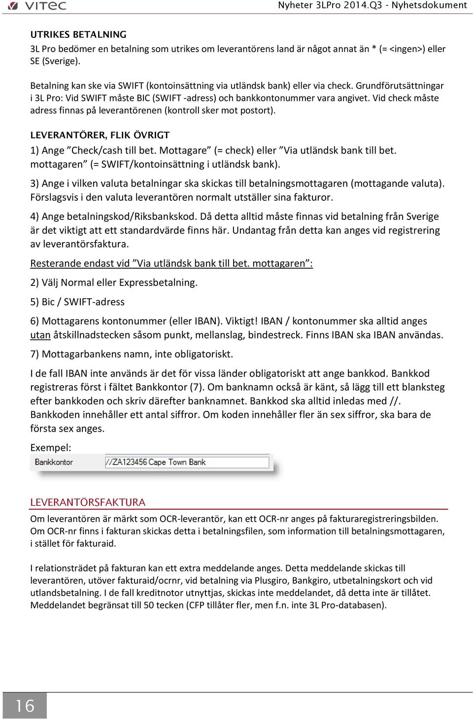 Vid check måste adress finnas på leverantörenen (kontroll sker mot postort). LEVERANTÖRER, FLIK ÖVRIGT 1) Ange Check/cash till bet. Mottagare (= check) eller Via utländsk bank till bet.