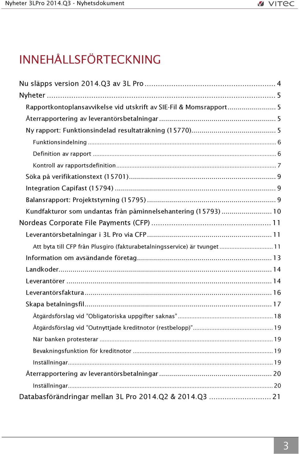 .. 9 Integration Capifast (15794)... 9 Balansrapport: Projektstyrning (15795)... 9 Kundfakturor som undantas från påminnelsehantering (15793)... 10 Nordeas Corporate File Payments (CFP).