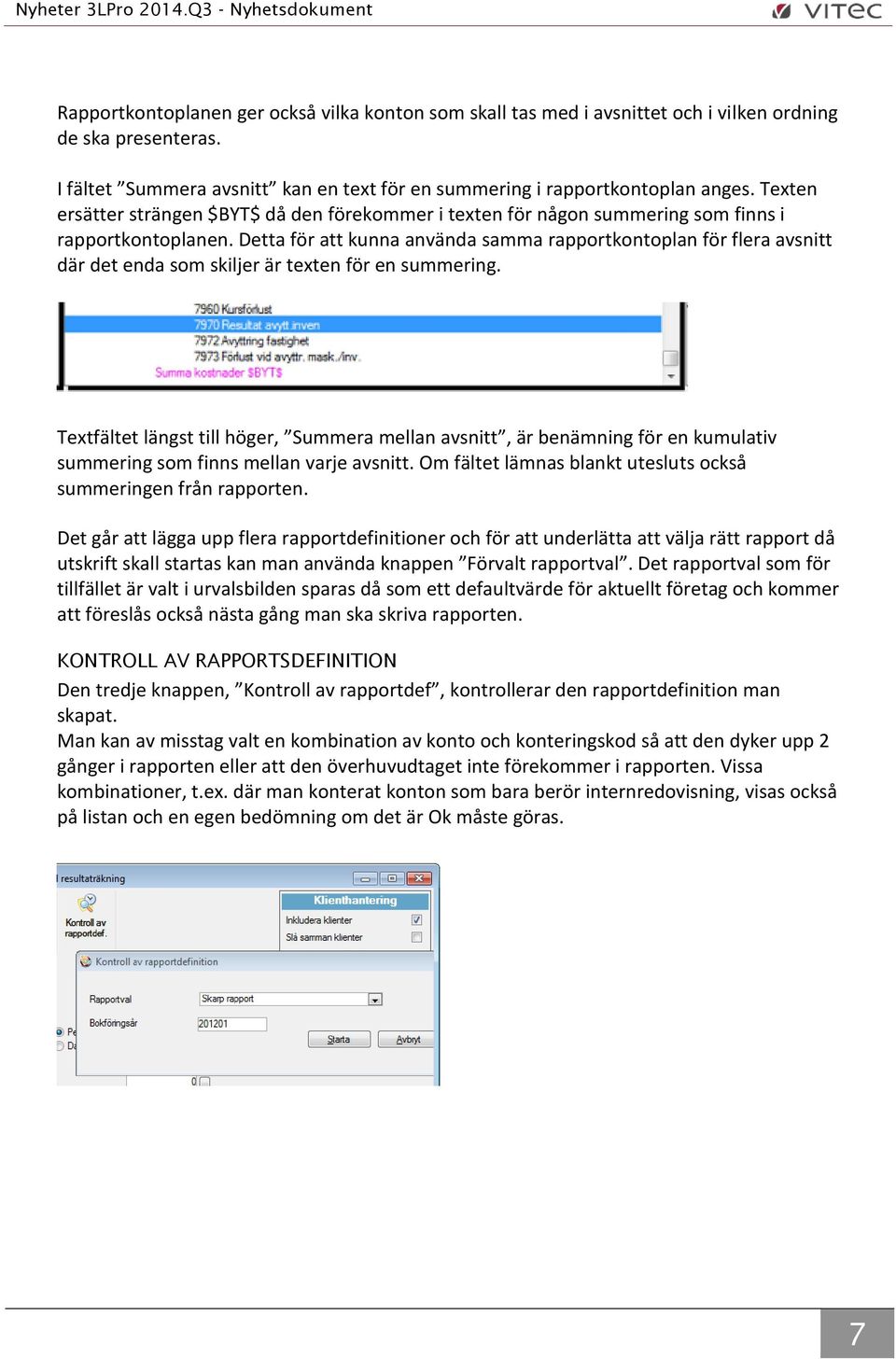 Detta för att kunna använda samma rapportkontoplan för flera avsnitt där det enda som skiljer är texten för en summering.