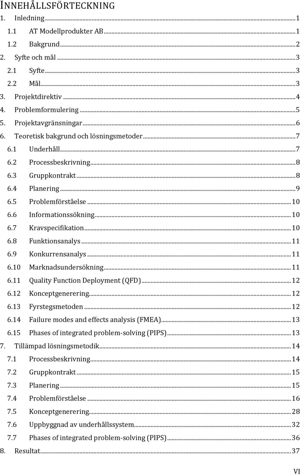 6 Informationssökning... 10 6.7 Kravspecifikation... 10 6.8 Funktionsanalys... 11 6.9 Konkurrensanalys... 11 6.10 Marknadsundersökning... 11 6.11 Quality Function Deployment (QFD)... 12 6.