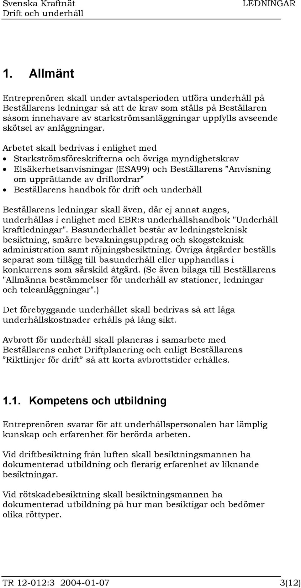 Arbetet skall bedrivas i enlighet med Starkströmsföreskrifterna och övriga myndighetskrav Elsäkerhetsanvisningar (ESA99) och Beställarens Anvisning om upprättande av driftordrar Beställarens handbok