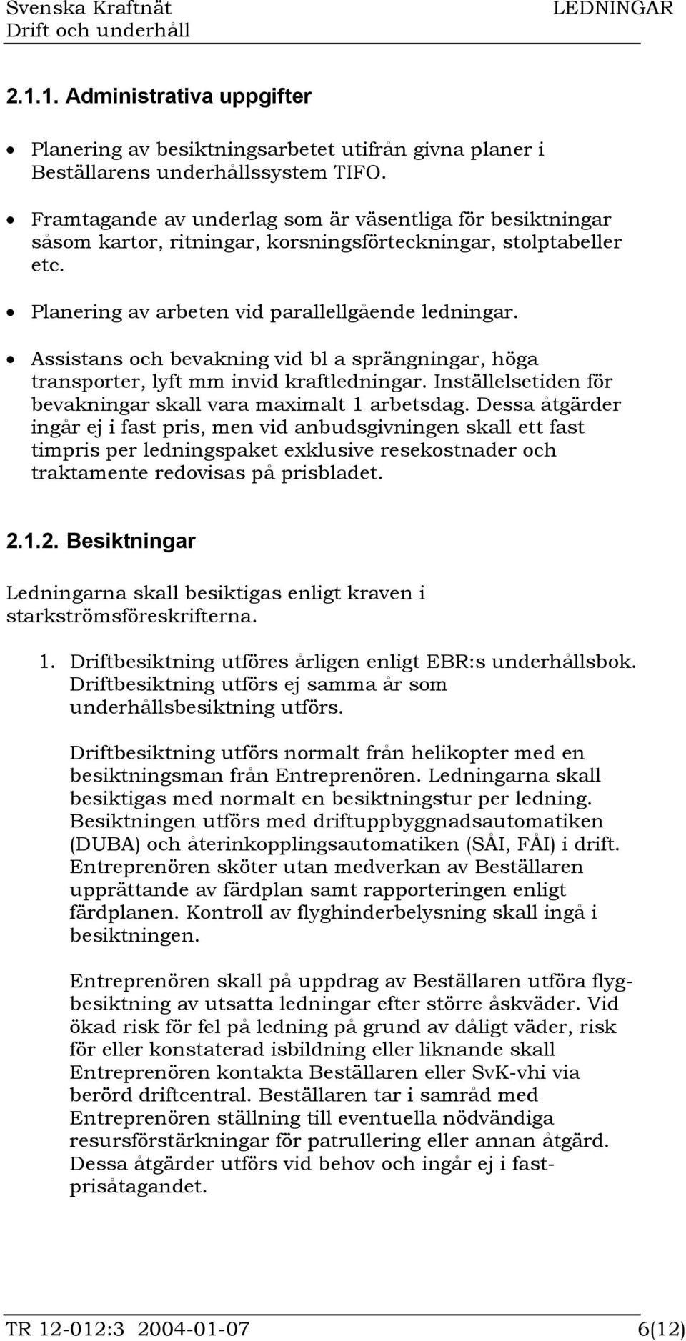 Assistans och bevakning vid bl a sprängningar, höga transporter, lyft mm invid kraftledningar. Inställelsetiden för bevakningar skall vara maximalt 1 arbetsdag.