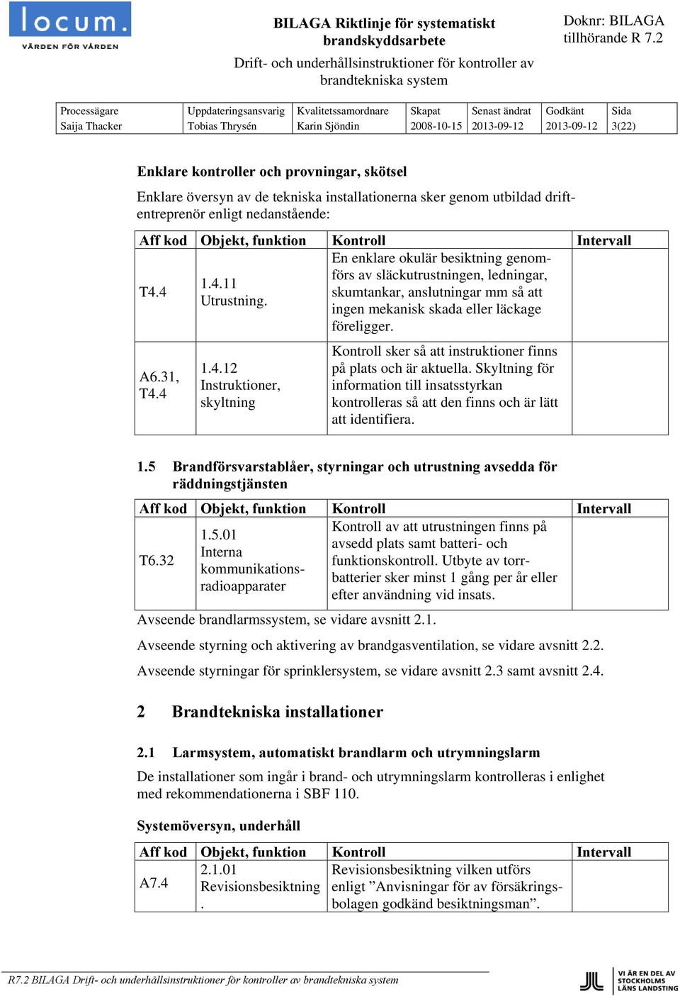 ingen mekanisk skada eller läckage föreligger. A6.31, T4.4 1.4.12 Instruktioner, skyltning Kontroll sker så att instruktioner finns på plats och är aktuella.