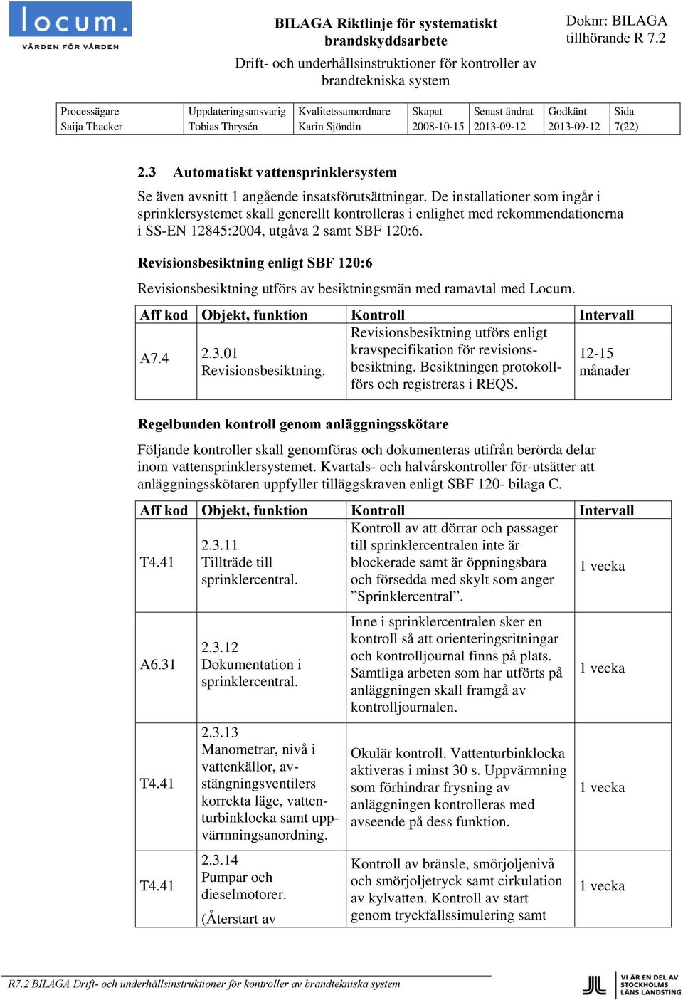 Revisionsbesiktning enligt SBF 120:6 Revisionsbesiktning utförs av besiktningsmän med ramavtal med Locum. Revisionsbesiktning utförs enligt A7.4 2.3.01 kravspecifikation för revisionsbesiktning.