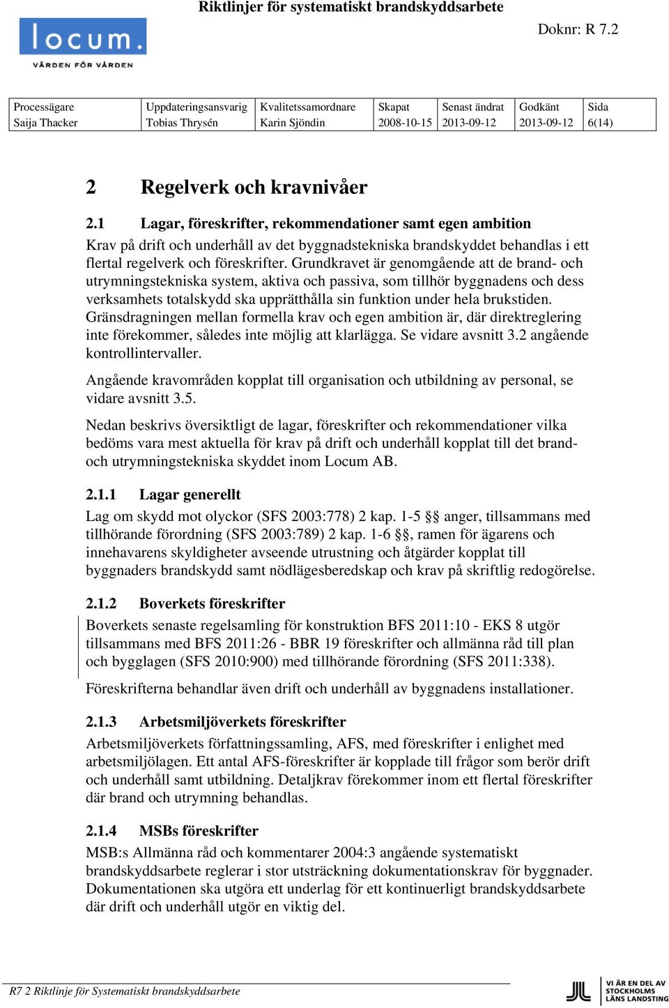 Grundkravet är genomgående att de brand- och utrymningstekniska system, aktiva och passiva, som tillhör byggnadens och dess verksamhets totalskydd ska upprätthålla sin funktion under hela brukstiden.