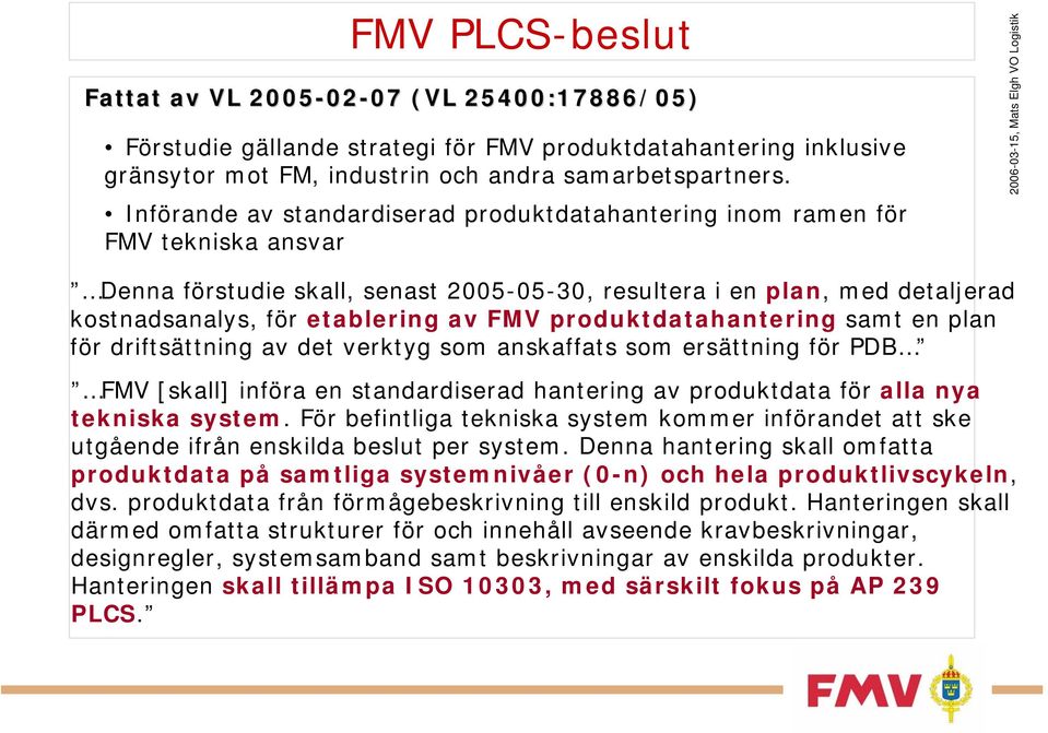 produktdatahantering samt en plan för driftsättning av det verktyg som anskaffats som ersättning för PDB FMV [skall] införa en standardiserad hantering av produktdata för alla nya tekniska system.