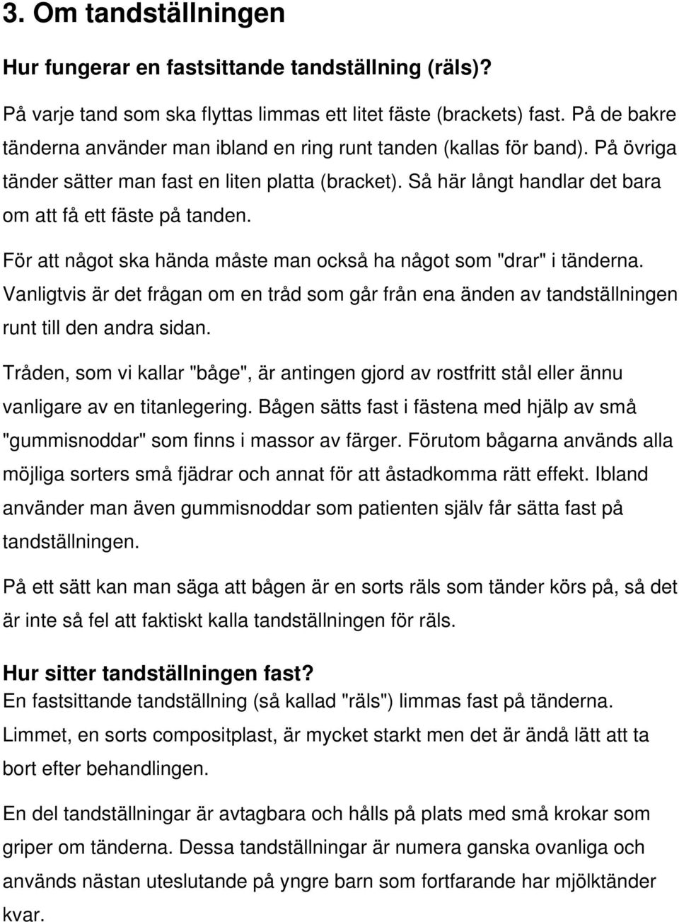 För att något ska hända måste man också ha något som "drar" i tänderna. Vanligtvis är det frågan om en tråd som går från ena änden av tandställningen runt till den andra sidan.