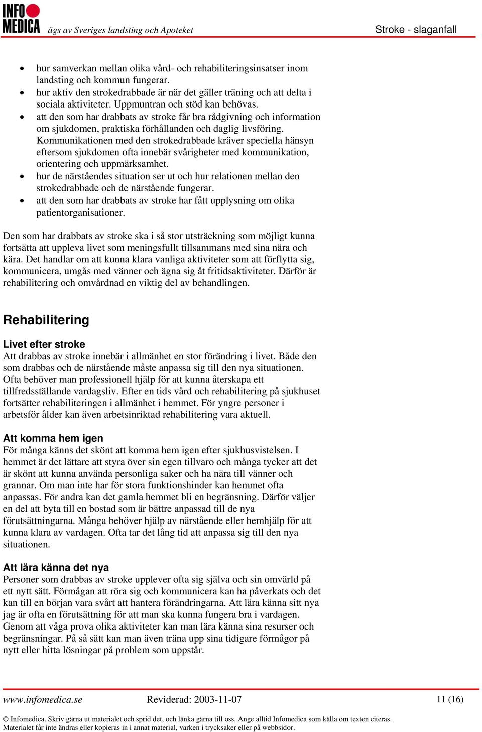 Kommunikationen med den strokedrabbade kräver speciella hänsyn eftersom sjukdomen ofta innebär svårigheter med kommunikation, orientering och uppmärksamhet.