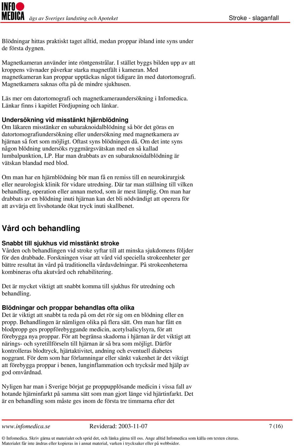Magnetkamera saknas ofta på de mindre sjukhusen. Läs mer om datortomografi och magnetkameraundersökning i Infomedica. Länkar finns i kapitlet Fördjupning och länkar.