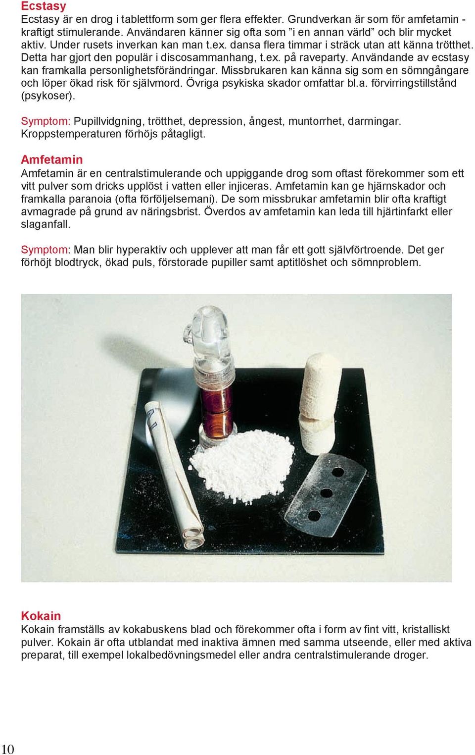 Användande av ecstasy kan framkalla personlighetsförändringar. Missbrukaren kan känna sig som en sömngångare och löper ökad risk för självmord. Övriga psykiska skador omfattar bl.a. förvirringstillstånd (psykoser).