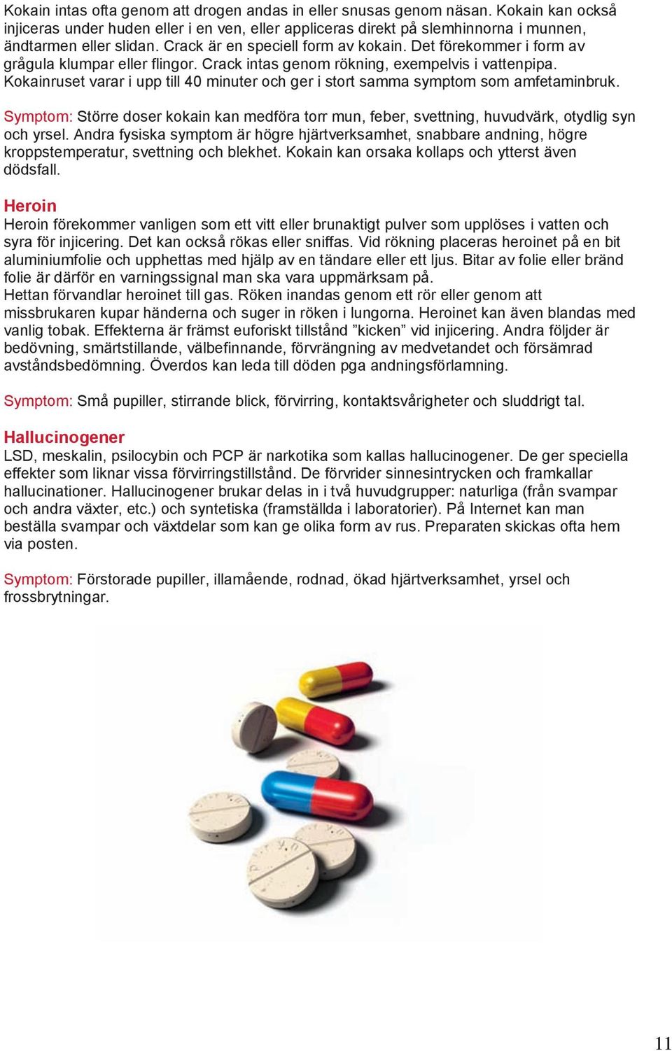 Kokainruset varar i upp till 40 minuter och ger i stort samma symptom som amfetaminbruk. Symptom: Större doser kokain kan medföra torr mun, feber, svettning, huvudvärk, otydlig syn och yrsel.