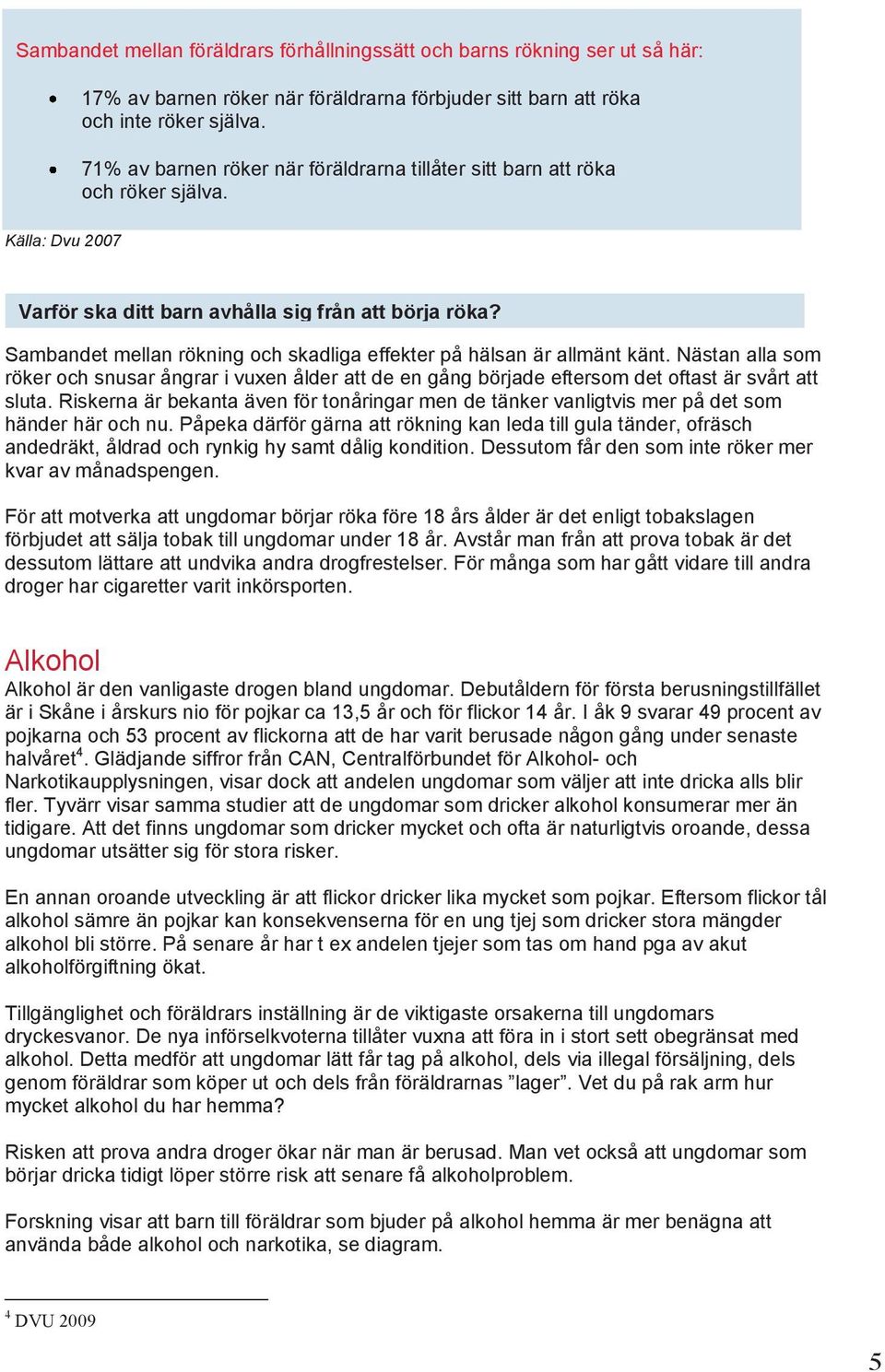 Sambandet mellan rökning och skadliga effekter på hälsan är allmänt känt. Nästan alla som röker och snusar ångrar i vuxen ålder att de en gång började eftersom det oftast är svårt att sluta.